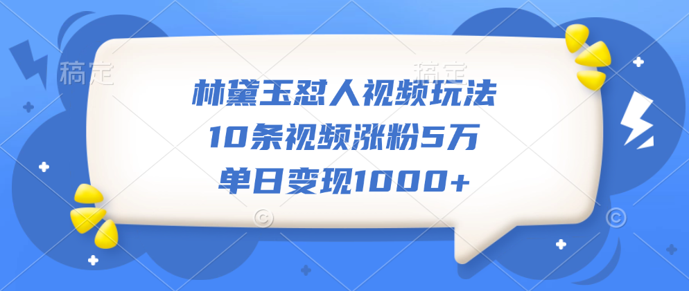 林黛玉怼人视频玩法，10条视频涨粉5万，单日变现1000+-文言网创