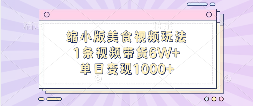 缩小版美食视频玩法，1条视频带货6W+，单日变现1000+-文言网创