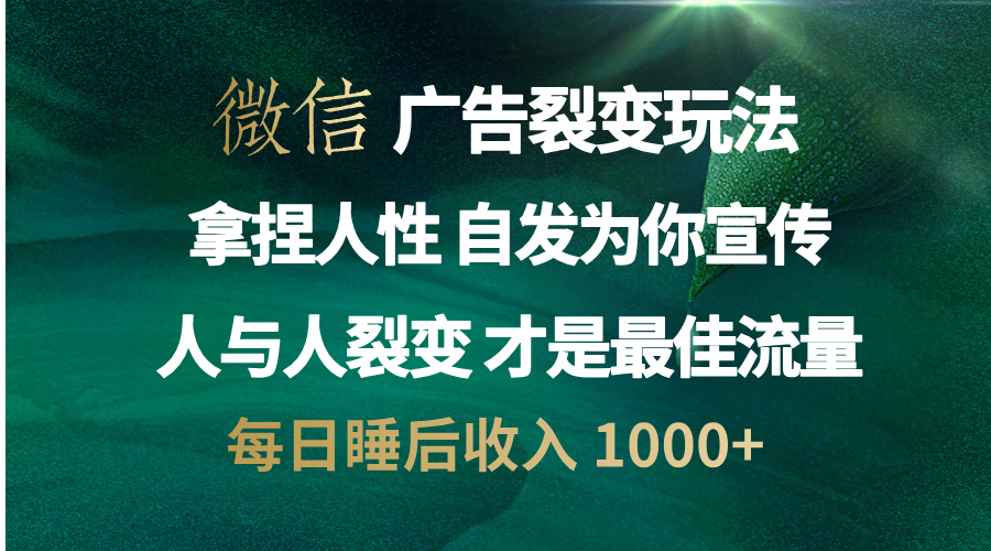 微信广告裂变法 操控人性 自发为你免费宣传 人与人的裂变才是最佳流量 单日睡后收入 1000+-文言网创