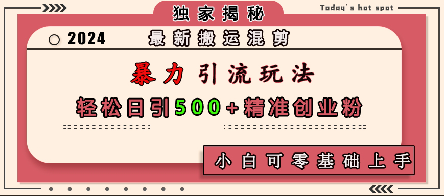 最新搬运混剪暴力引流玩法，轻松日引500+精准创业粉，小白可零基础上手-文言网创