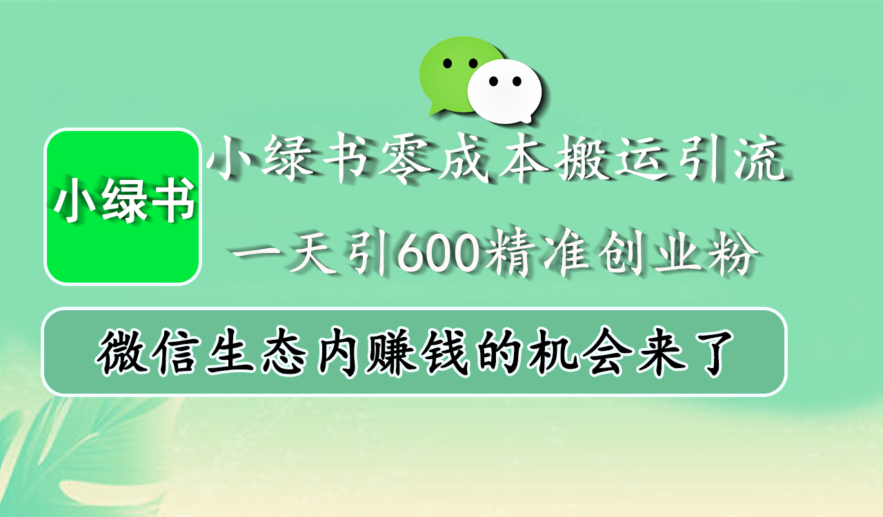 小绿书零成本搬运引流，一天引600精准创业粉，微信生态内赚钱的机会来了-文言网创