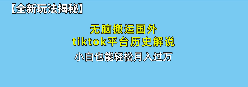 【全新玩法揭秘】无脑搬运国外tiktok历史解说，月入过万绝不是梦-文言网创