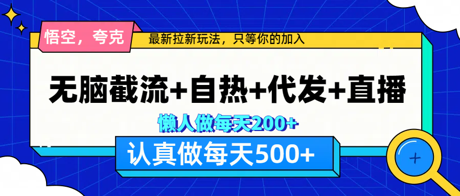 悟空、夸克拉新，无脑截流+自热+代发+直播，日入500+-文言网创