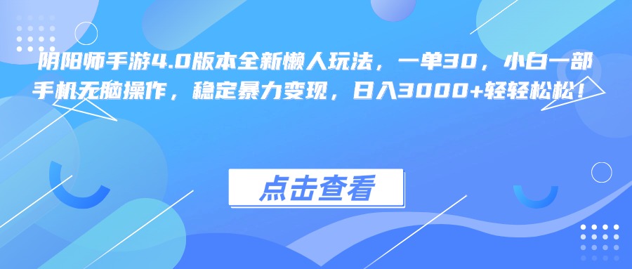 阴阳师手游4.0版本全新懒人玩法，一单30，小白一部手机无脑操作，稳定暴力变现，日入3000+轻轻松松！-文言网创