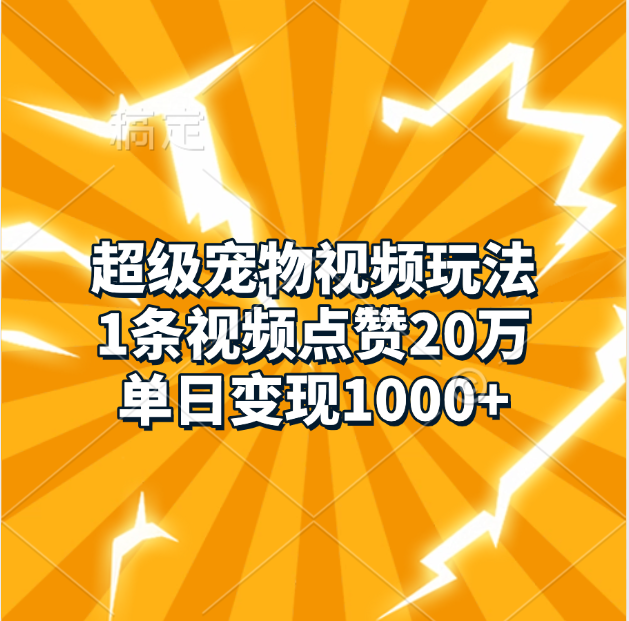 超级宠物视频玩法，1条视频点赞20万，单日变现1000+-文言网创