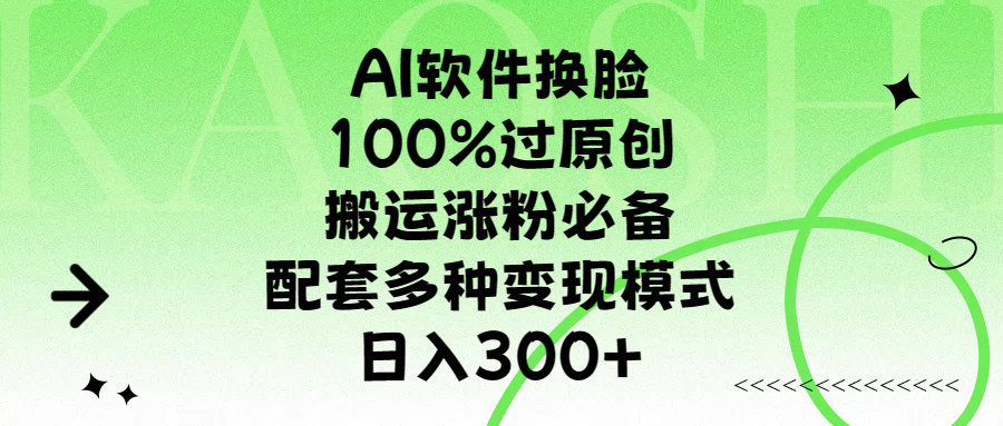 AI软件换脸，100%过原创，搬运涨粉必备，配套多种变现模式，日入300+-文言网创