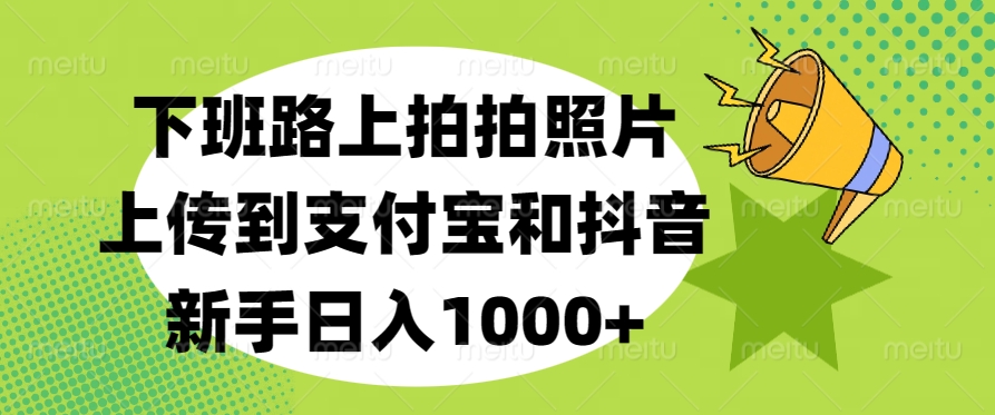 下班路上拍拍照片，上传到支付宝和抖音，新手日入1000+-文言网创