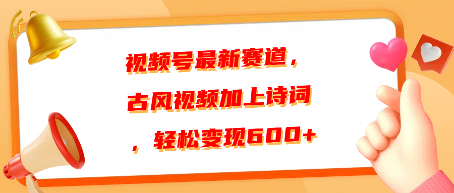 视频号最新赛道，古风视频加上诗词，轻松变现600+-文言网创