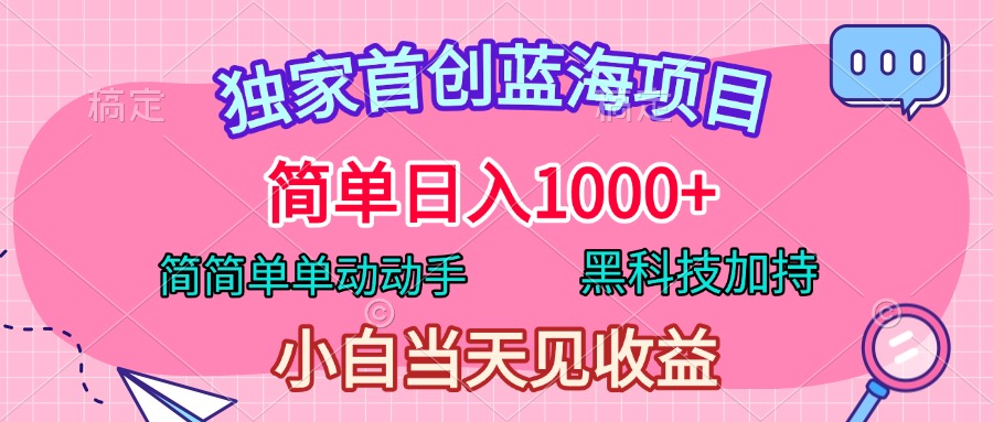 独家首创蓝海项目，简单日入1000+，简简单单动动手，黑科技加持，小白当天见收益-文言网创