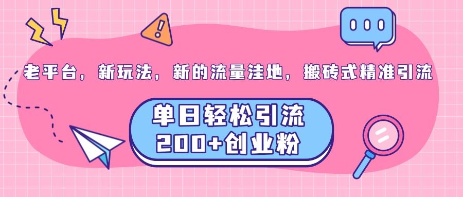 老平台，新玩法，新的流量洼地，搬砖式精准引流，单日轻松引流200+创业粉-文言网创