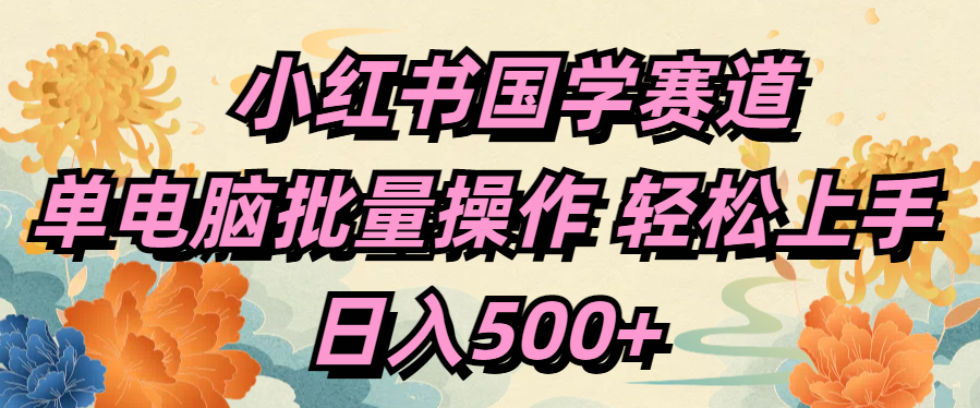 小红书国学赛道 单电脑批量操作 轻松上手 日入500+-文言网创