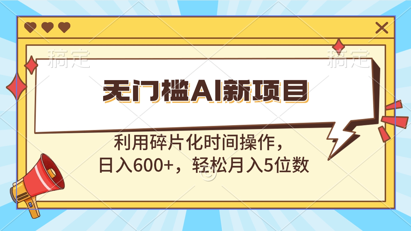 无门槛AI新项目，利用碎片化时间操作，日入600+，轻松月入5位数-文言网创