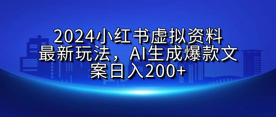 2024小红书虚拟资料最新玩法，AI生成爆款文案日入200+-文言网创