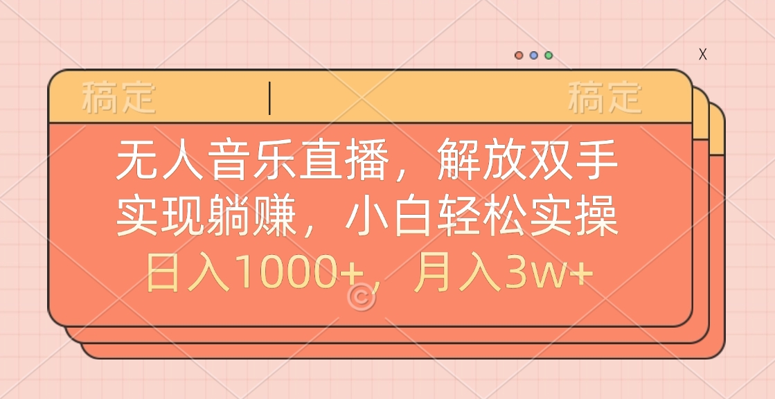 无人音乐直播，小白轻松实操，解放双手，实现躺赚，日入1000+，月入3w+-文言网创