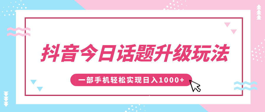 抖音今日话题升级玩法，1条作品涨粉5000，一部手机轻松实现日入1000+-文言网创