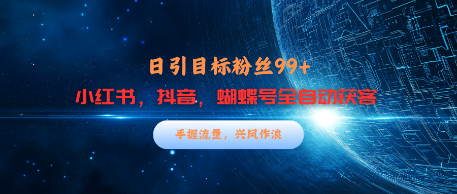 小红书，抖音，蝴蝶号三大平台全自动精准引流获客，每天吸引目标客户99+-文言网创