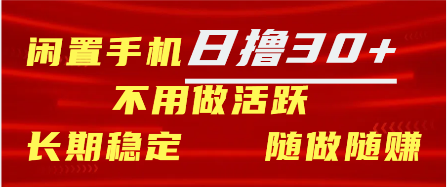 闲置手机日撸30+天 不用做活跃 长期稳定   随做随赚-文言网创