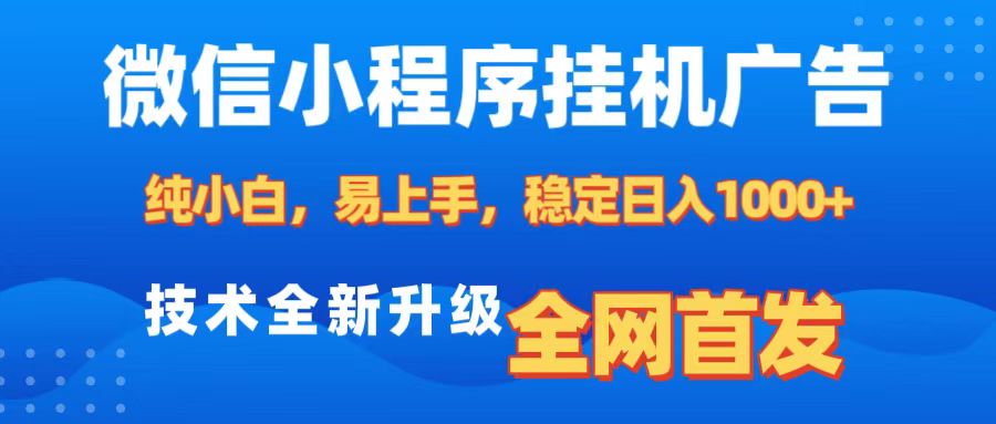 微信小程序全自动挂机广告，纯小白易上手，稳定日入1000+，技术全新升级，全网首发-文言网创