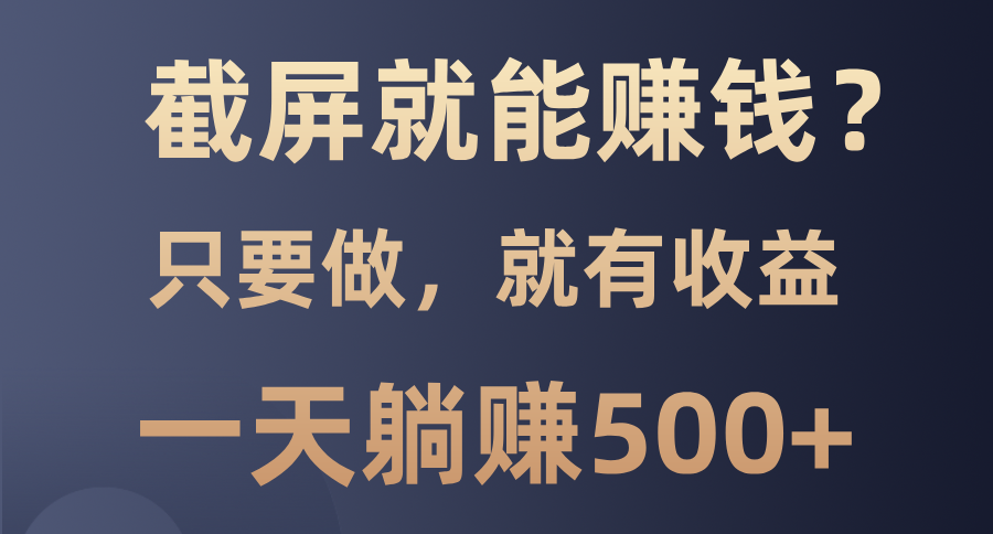 截屏就能赚钱？0门槛，只要做，100%有收益的一个项目，一天躺赚500+-文言网创