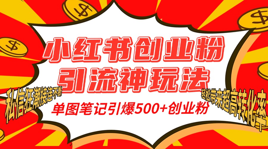 小红书创业粉引流神玩法，单图笔记引爆500+精准创业粉丝，私信狂潮接连不断，单条笔记轻松带来超高转化率！-文言网创