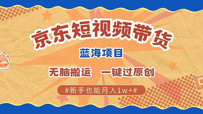 京东短视频带货 2025新风口 批量搬运 单号月入过万 上不封顶-文言网创