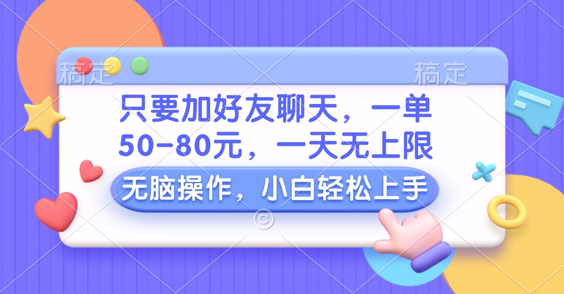 只要加好友聊天，一单50-80元，一天无上限，能做多少看你懒不懒，无脑操作-文言网创