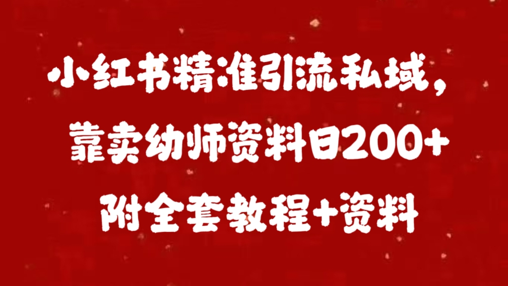 小红书精准引流私域，靠卖幼师资料日200+附全套资料-文言网创