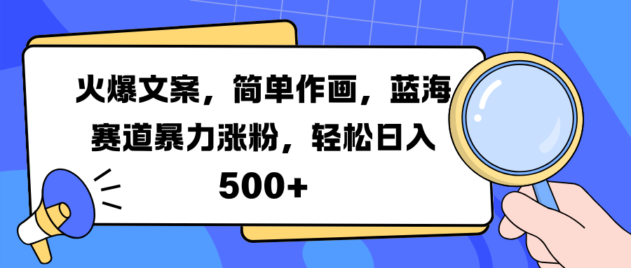 火爆文案，简单作画，蓝海赛道暴力涨粉，轻松日入 500+-文言网创