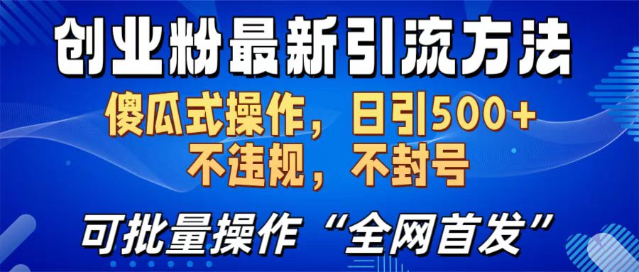 创业粉最新引流方法，日引500+ 傻瓜式操作，不封号，不违规，可批量操作（全网首发）-文言网创