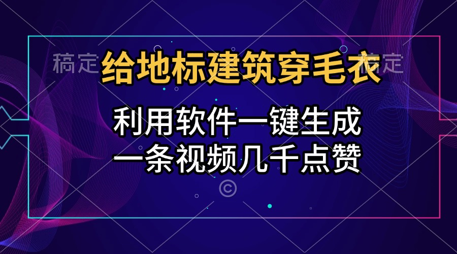 给地标建筑穿毛衣，利用软件一键生成，一条视频几千点赞，涨粉变现两不误-文言网创