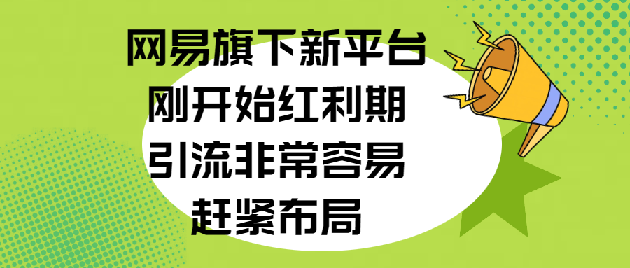 网易旗下新平台，刚开始红利期，引流非常容易，赶紧布局-文言网创