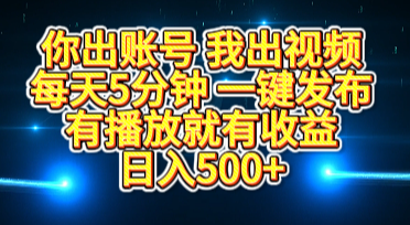 你出账号我出视频，每天5分钟，一键发布，有播放就有收益，日入500+-文言网创