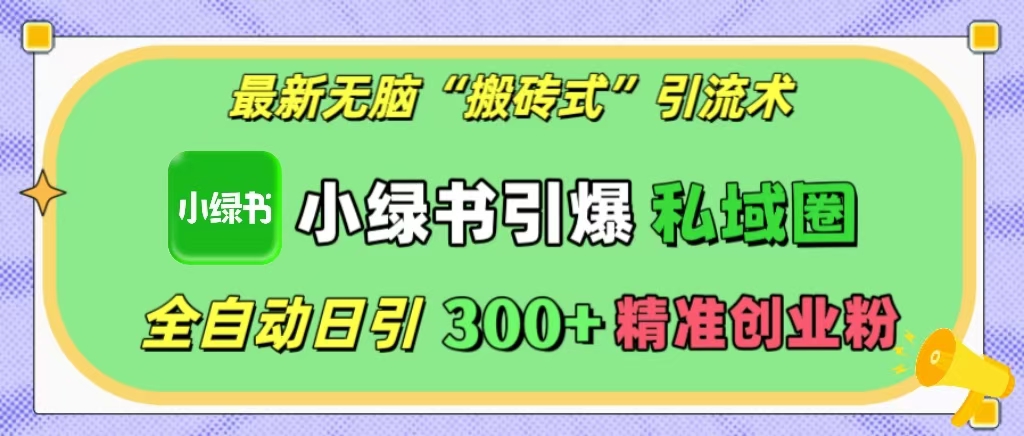 最新无脑“搬砖式”引流术，小绿书引爆私域圈，全自动日引300+精准创业粉！-文言网创