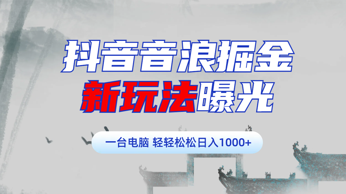 抖音音浪掘金，新玩法曝光学员轻松日入1000+-文言网创