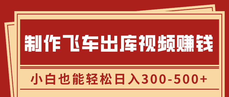 制作飞车出库视频赚钱，玩信息差一单赚50-80，小白也能轻松日入300-500+-文言网创