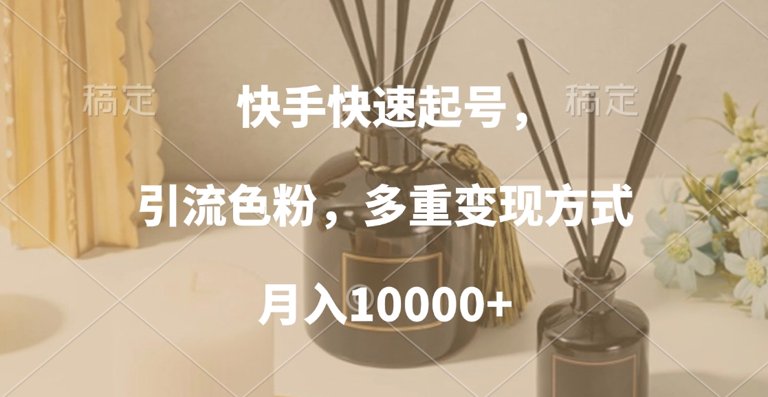 快手快速起号，引流色粉，多重变现方式，月入10000+-文言网创