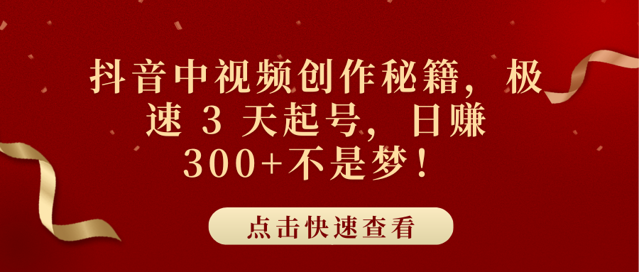 抖音中视频创作秘籍，极速 3 天起号，日赚 300+不是梦！-文言网创