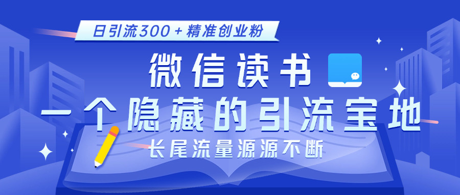 微信读书，一个隐藏的引流宝地。不为人知的小众打法，日引流300＋精准创业粉，长尾流量源源不断-文言网创