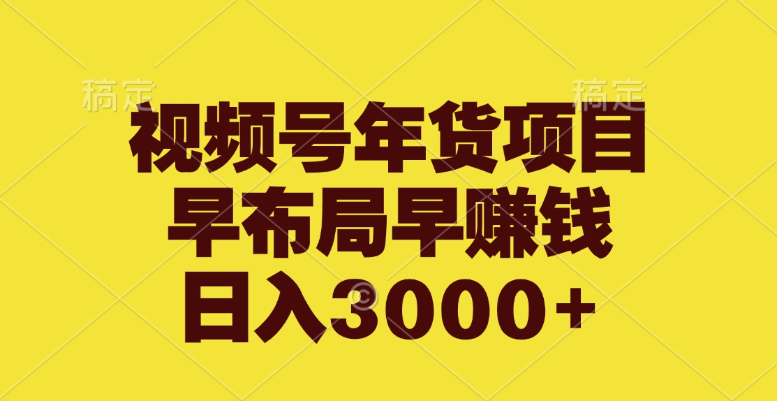 视频号年货项目，早布局早赚钱，日入3000+-文言网创