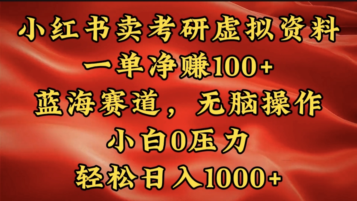 小红书蓝海赛道，卖考研虚拟资料，一单净赚100+，无脑操作，轻松日入1000+-文言网创