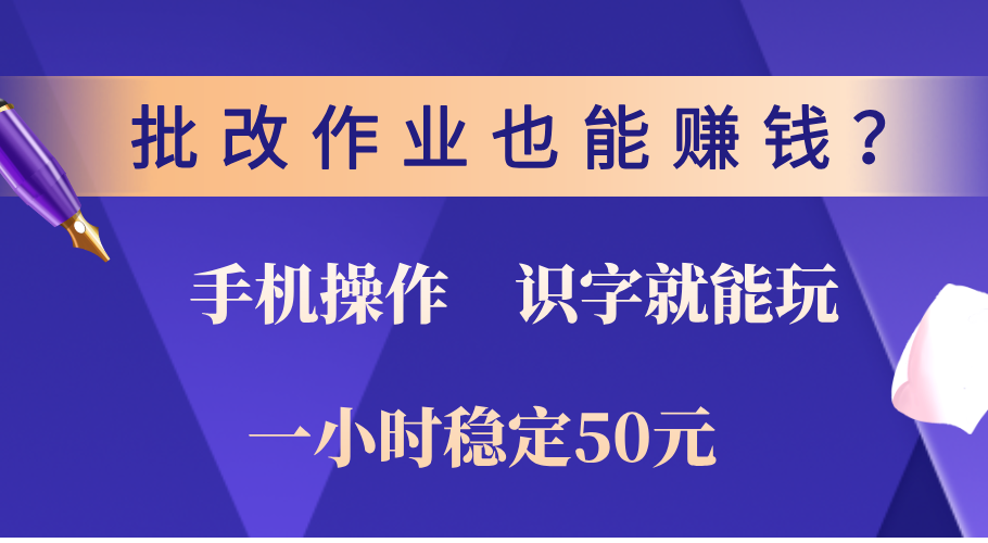 0门槛手机项目，改作业也能赚钱？识字就能玩！一小时稳定50元！-文言网创