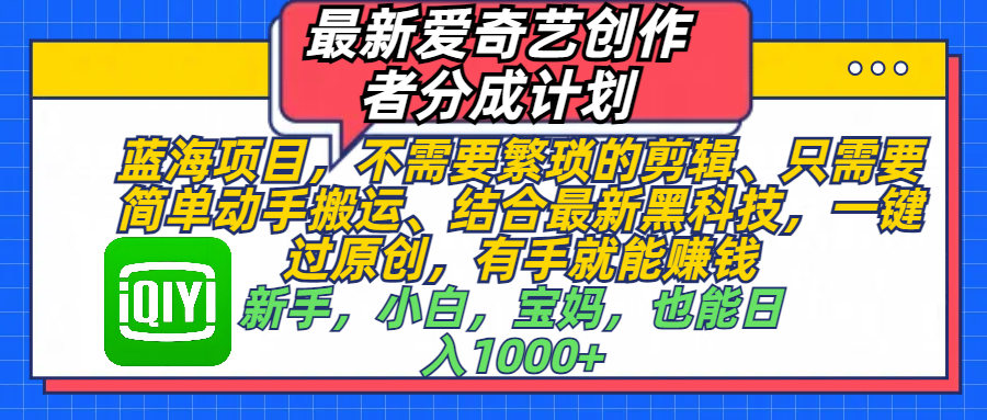 最新爱奇艺创作者分成计划，蓝海项目，不需要繁琐的剪辑、 只需要简单动手搬运、结合最新黑科技，一键过原创，有手就能赚钱，新手，小白，宝妈，也能日入1000+  手机也可操作-文言网创