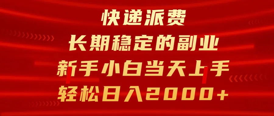 快递派费，长期稳定的副业，新手小白当天上手，轻松日入2000+-文言网创