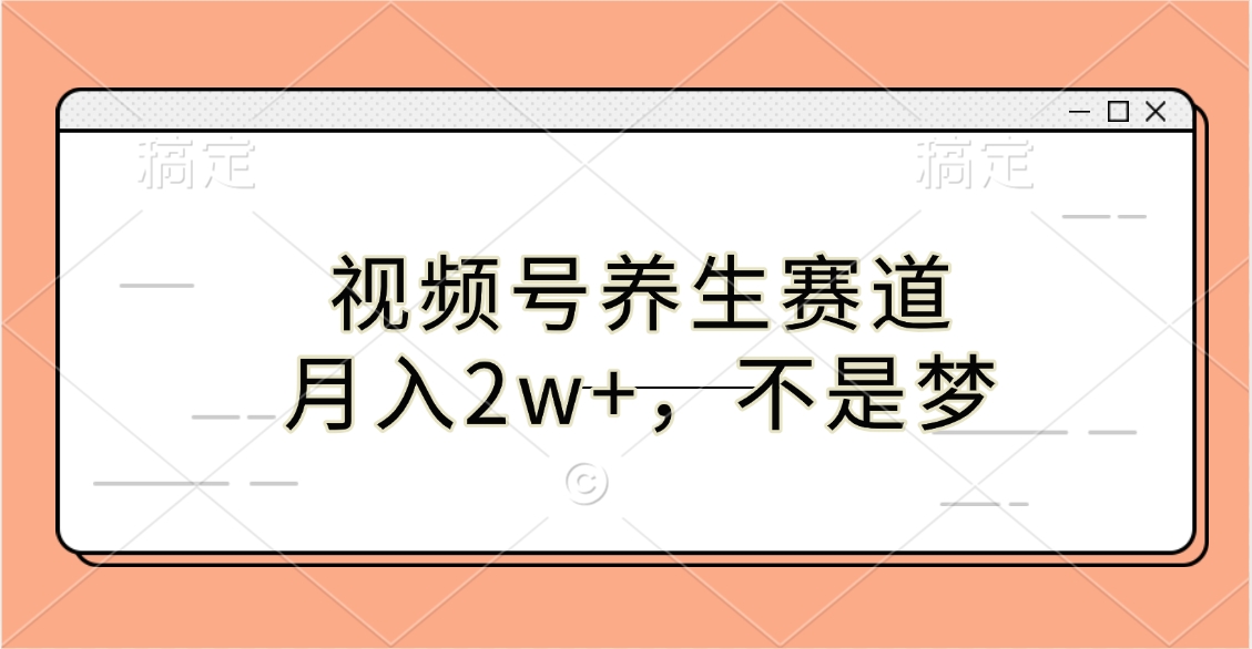 视频号养生赛道，月入2w+，不是梦-文言网创