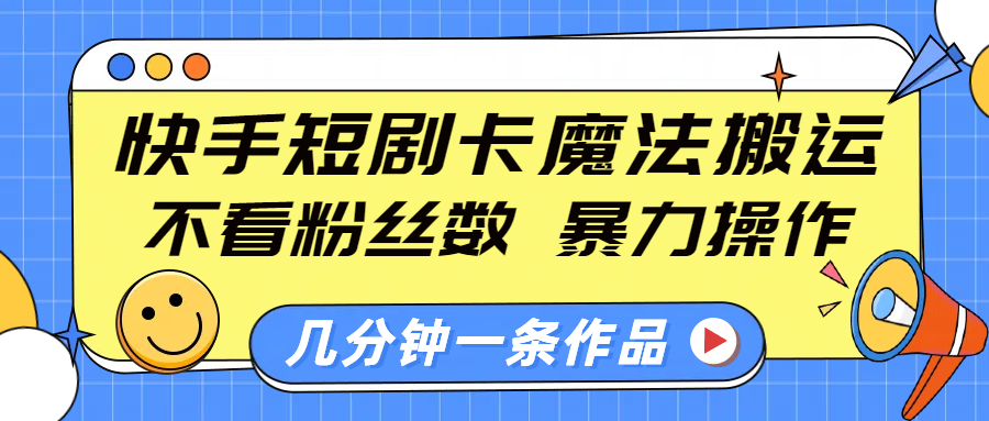 快手短剧卡魔法搬运，不看粉丝数，暴力操作，几分钟一条作品，小白也能快速上手！-文言网创