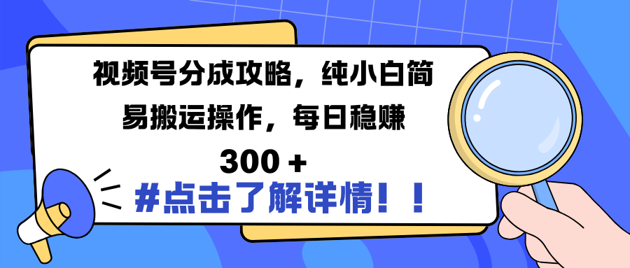 视频号分成攻略，纯小白简易搬运操作，每日稳赚 300 +-文言网创