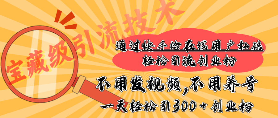 快手宝藏级引流技术，不用发视频，不用养号，纯纯搬砖操作，在线私信轻松引流创业粉，一天能引300 + 创业粉-文言网创