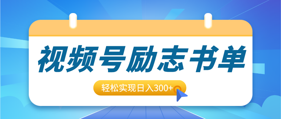 视频号励志书单号升级玩法，适合0基础小白操作，轻松实现日入300+-文言网创