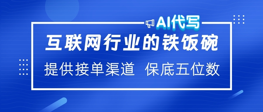 互联网行业的铁饭碗  AI代写 提供接单渠道 保底五位数-文言网创