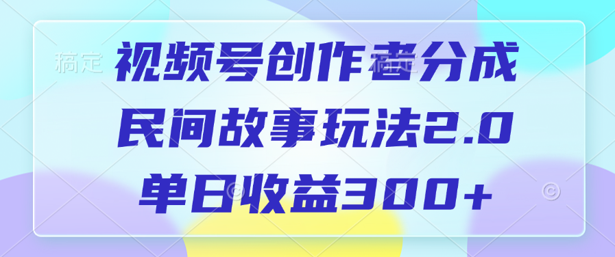 视频号创作者分成，民间故事玩法2.0，单日收益300+-文言网创